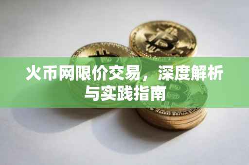 火币网限价交易,深度解析与实践指南