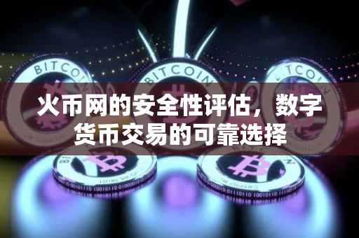 火币网的安全性评估,数字货币交易的可靠选择