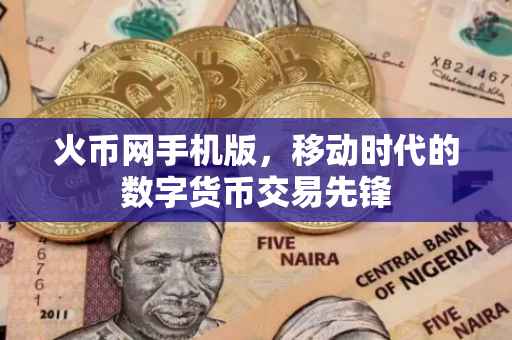 火币网手机版，移动时代的数字货币交易先锋