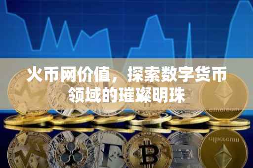 火币网价值，探索数字货币领域的璀璨明珠