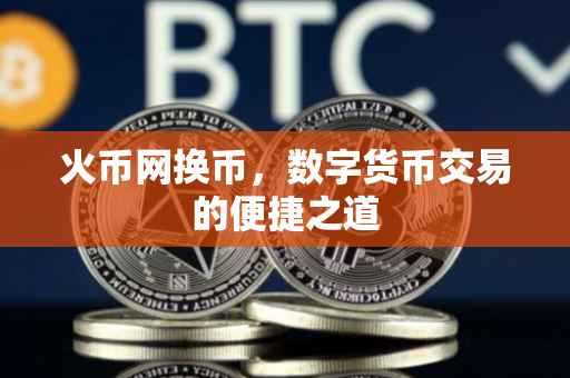火币网换币，数字货币交易的便捷之道