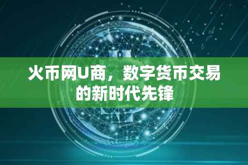 火币网U商，数字货币交易的新时代先锋