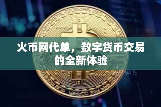 火币网代单,数字货币交易的全新体验