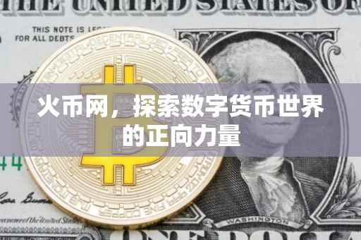 火币网，探索数字货币世界的正向力量