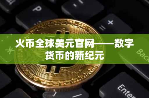火币全球美元官网——数字货币的新纪元