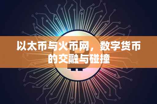 以太币与火币网，数字货币的交融与碰撞