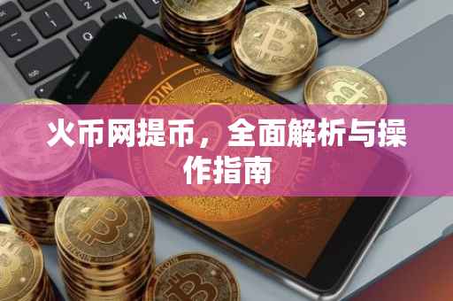 火币网提币，全面解析与操作指南