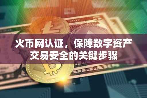 火币网认证，保障数字资产交易安全的关键步骤