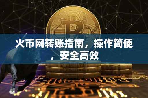 火币网转账指南，操作简便，安全高效