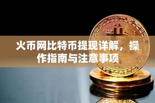 火币网比特币提现详解，操作指南与注意事项