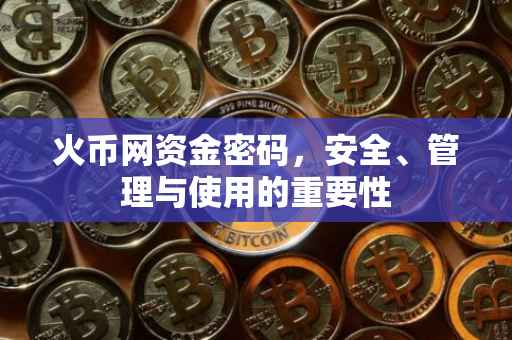 火币网资金密码，安全、管理与使用的重要性