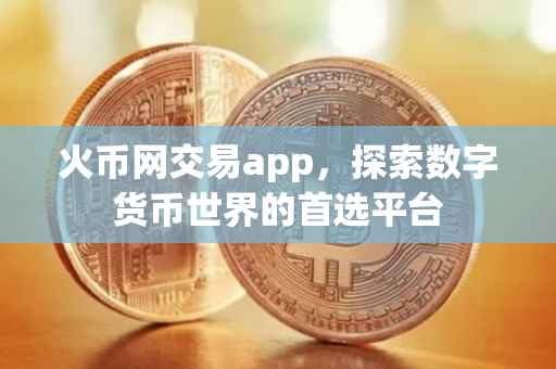火币网交易app,探索数字货币世界的首选平台