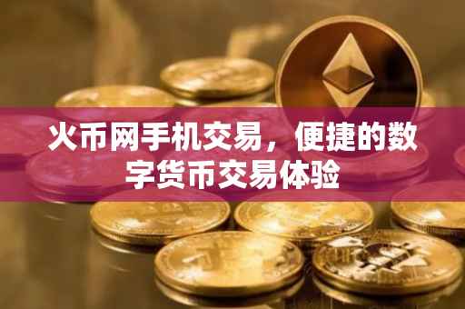 火币网手机交易,便捷的数字货币交易体验