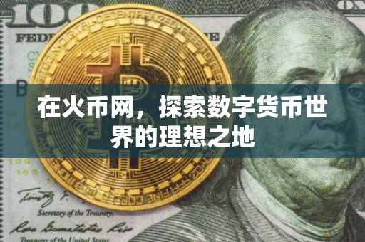 在火币网，探索数字货币世界的理想之地