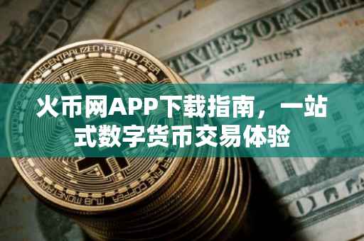 火币网APP下载指南,一站式数字货币交易体验