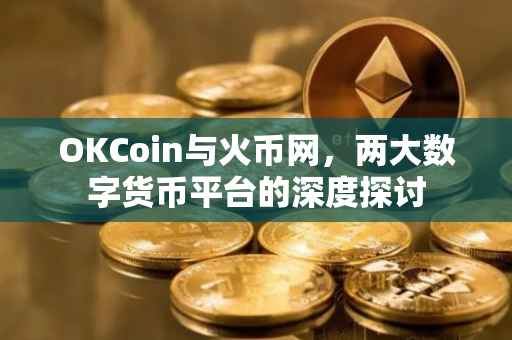 OKCoin与火币网,两大数字货币平台的深度探讨