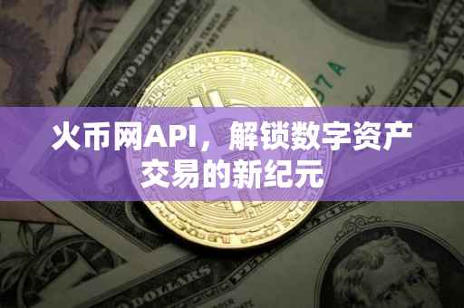火币网API，解锁数字资产交易的新纪元