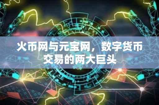 火币网与元宝网，数字货币交易的两大巨头