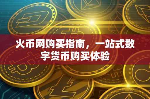 火币网购买指南,一站式数字货币购买体验