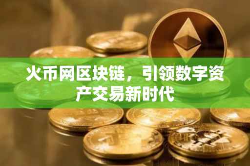 火币网区块链，引领数字资产交易新时代