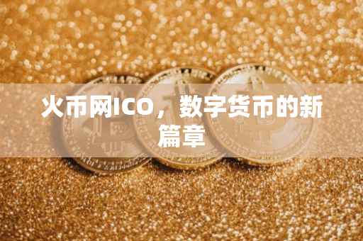 火币网ICO，数字货币的新篇章