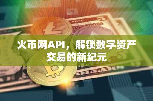 火币网API，解锁数字资产交易的新纪元