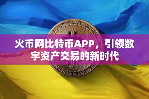 火币网比特币APP，引领数字资产交易的新时代