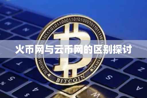火币网与云币网的区别探讨