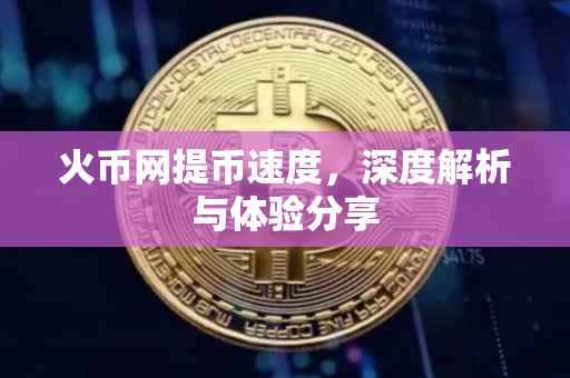 火币网提币速度，深度解析与体验分享
