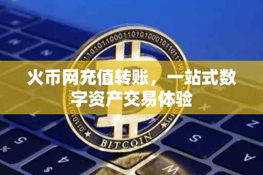 火币网充值转账，一站式数字资产交易体验