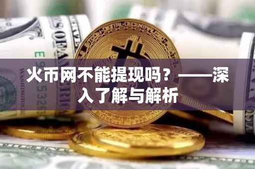 火币网不能提现吗?——深入了解与解析