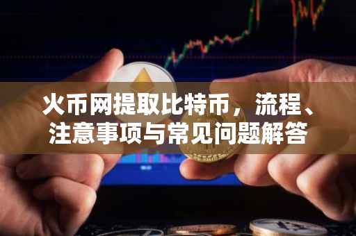 火币网提取比特币，流程、注意事项与常见问题解答