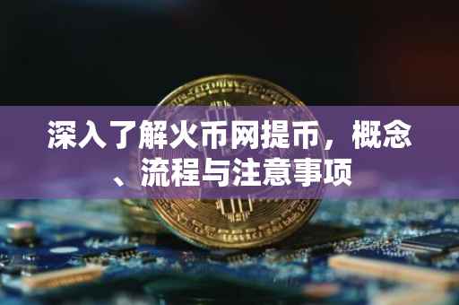 深入了解火币网提币，概念、流程与注意事项