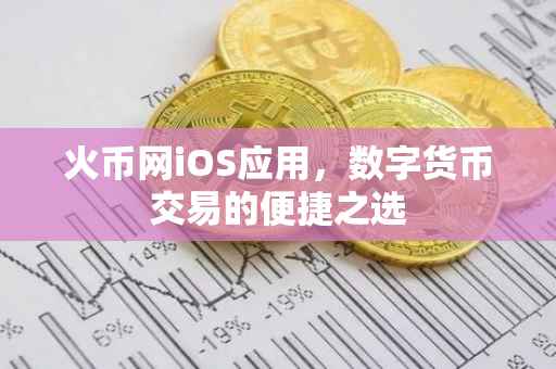 火币网iOS应用，数字货币交易的便捷之选