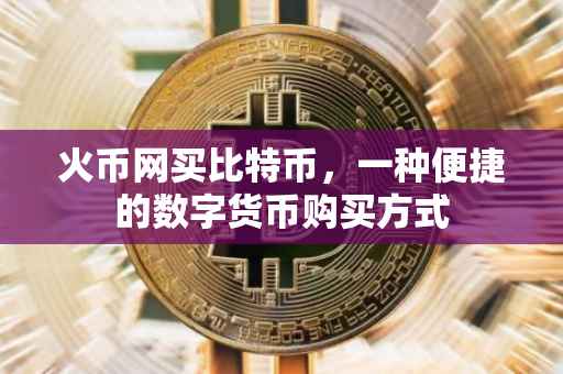 火币网买比特币，一种便捷的数字货币购买方式