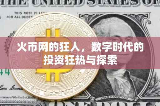 火币网的狂人，数字时代的投资狂热与探索