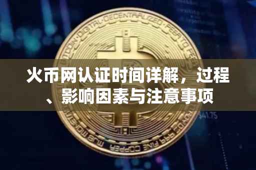 火币网认证时间详解，过程、影响因素与注意事项