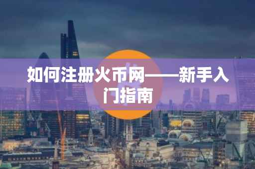 如何注册火币网——新手入门指南