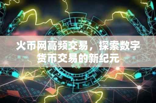 火币网高频交易,探索数字货币交易的新纪元