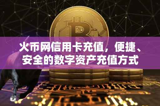 火币网信用卡充值，便捷、安全的数字资产充值方式