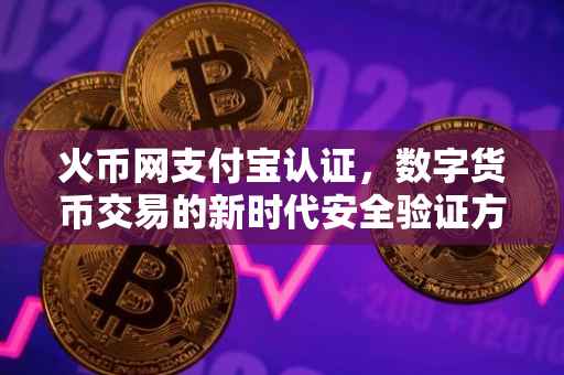 火币网支付宝认证，数字货币交易的新时代安全验证方式