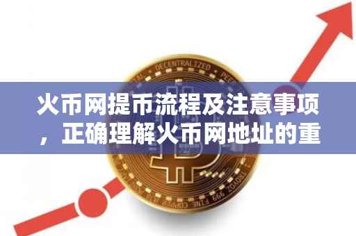 火币网提币流程及注意事项，正确理解火币网地址的重要性