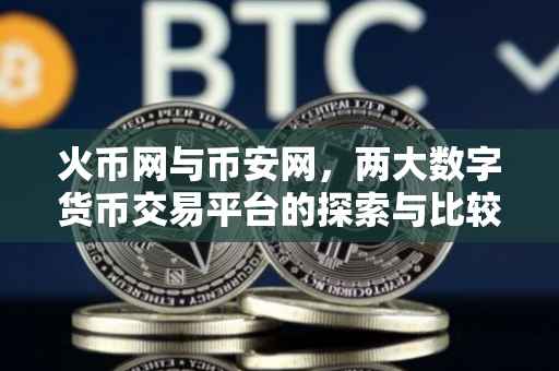 火币网与币安网，两大数字货币交易平台的探索与比较