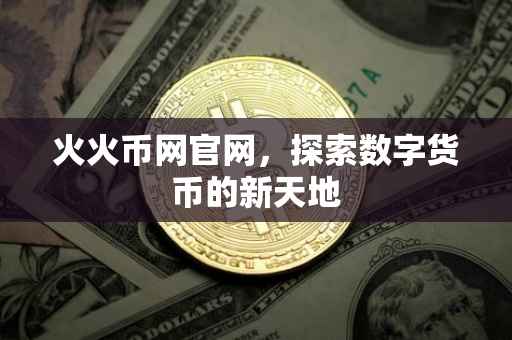 火火币网官网，探索数字货币的新天地