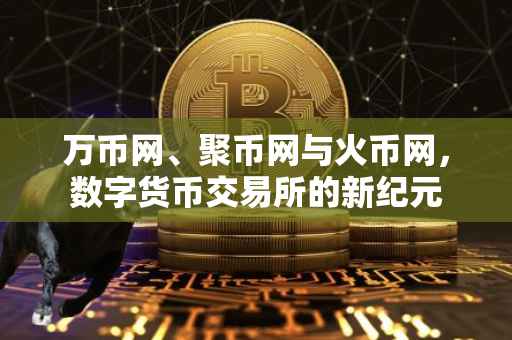 万币网、聚币网与火币网，数字货币交易所的新纪元