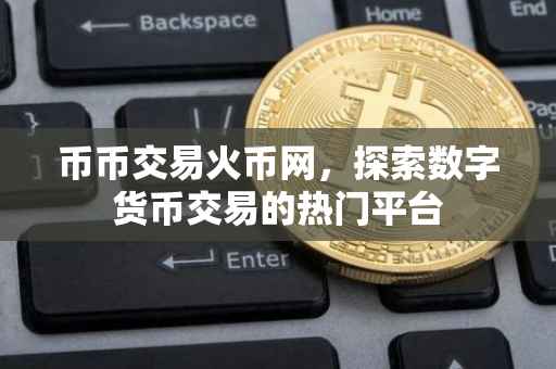 币币交易火币网，探索数字货币交易的热门平台