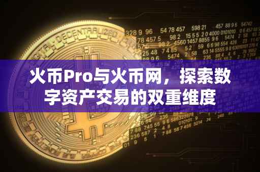 火币Pro与火币网,探索数字资产交易的双重维度