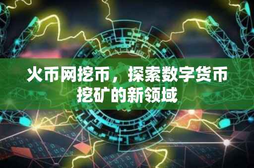 火币网挖币，探索数字货币挖矿的新领域