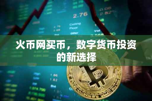 火币网买币，数字货币投资的新选择