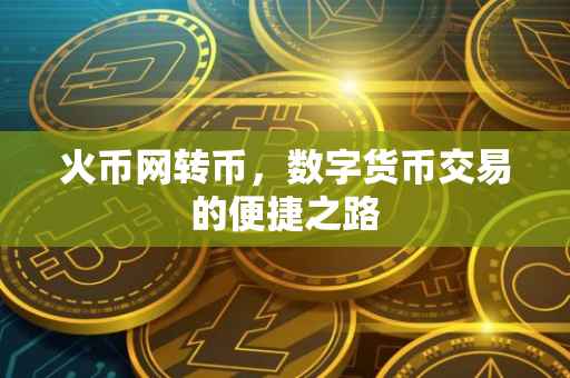 火币网转币，数字货币交易的便捷之路